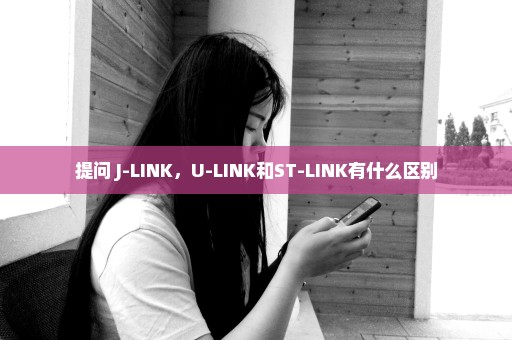 提问+J-LINK，U-LINK和ST-LINK有什么区别