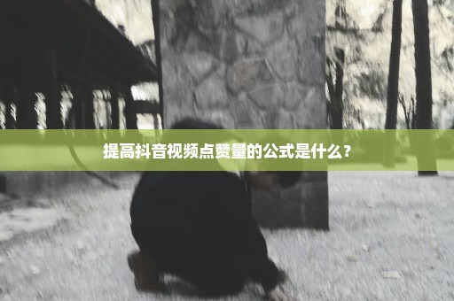 提高抖音视频点赞量的公式是什么？