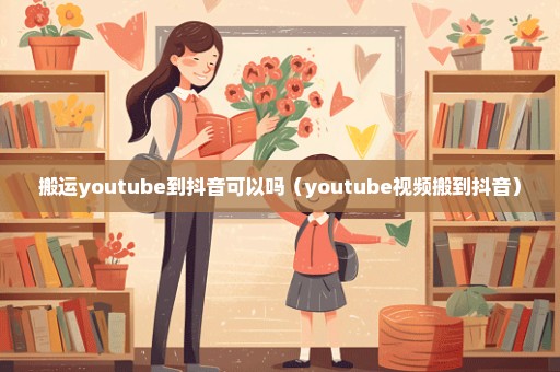 搬运youtube到抖音可以吗（youtube视频搬到抖音）