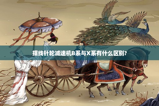 摆线针轮减速机B系与X系有什么区别?