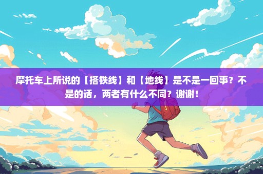 摩托车上所说的【搭铁线】和【地线】是不是一回事？不是的话，两者有什么不同？谢谢！