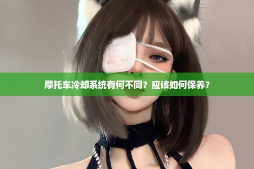 摩托车冷却系统有何不同？应该如何保养？