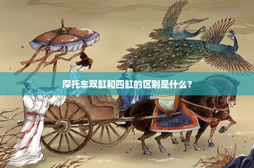 摩托车双缸和四缸的区别是什么？