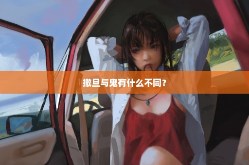 撒旦与鬼有什么不同？