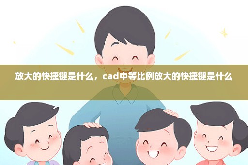 放大的快捷键是什么，cad中等比例放大的快捷键是什么 