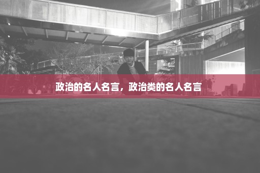 政治的名人名言，政治类的名人名言 