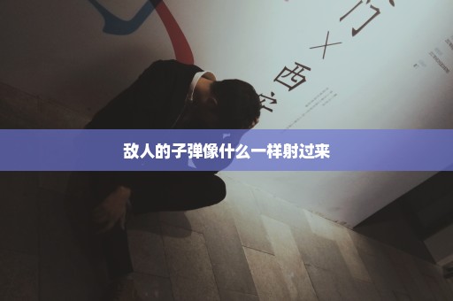 敌人的子弹像什么一样射过来