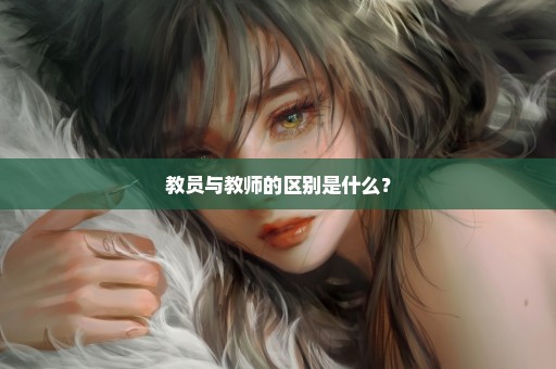 教员与教师的区别是什么？