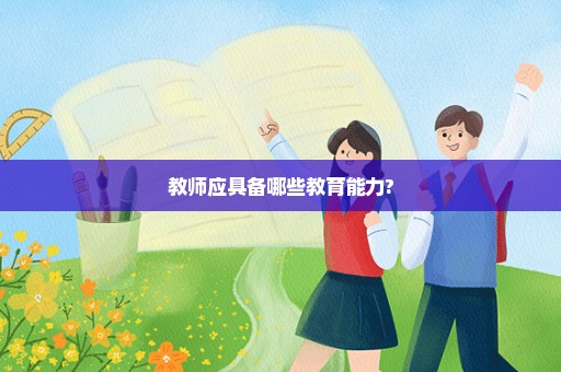 教师应具备哪些教育能力?