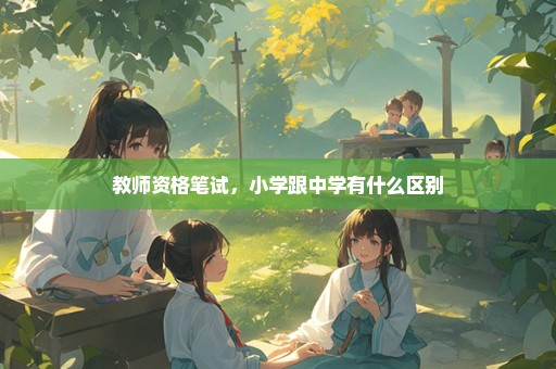 教师资格笔试，小学跟中学有什么区别