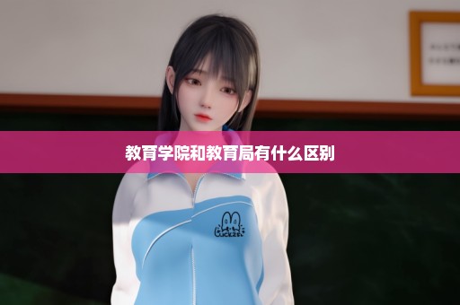 教育学院和教育局有什么区别