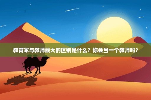 教育家与教师最大的区别是什么？你会当一个教师吗？