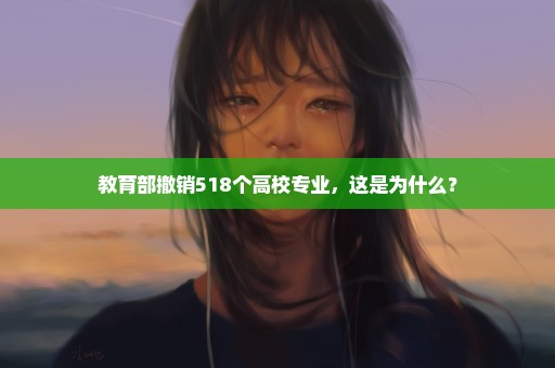 教育部撤销518个高校专业，这是为什么？