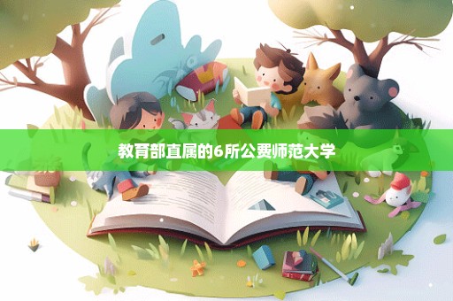 教育部直属的6所公费师范大学