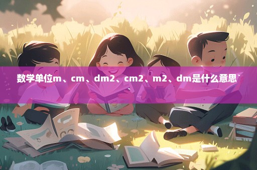 数学单位m、cm、dm2、cm2、m2、dm是什么意思``