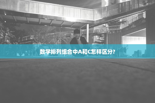 数学排列组合中A和C怎样区分?