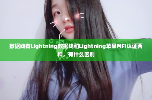 数据线有Lightning数据线和Lightning苹果MFI认证两种，有什么区别