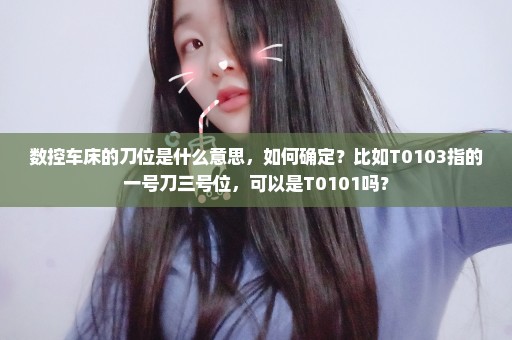 数控车床的刀位是什么意思，如何确定？比如T0103指的一号刀三号位，可以是T0101吗？