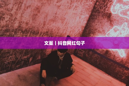 文案｜抖音网红句子