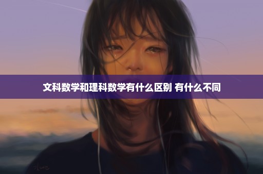 文科数学和理科数学有什么区别 有什么不同