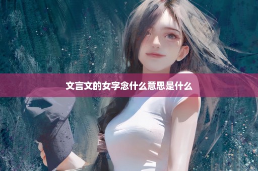 文言文的女字念什么意思是什么