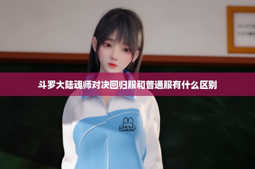 斗罗大陆魂师对决回归服和普通服有什么区别