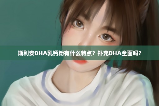 斯利安DHA乳钙粉有什么特点？补充DHA全面吗？