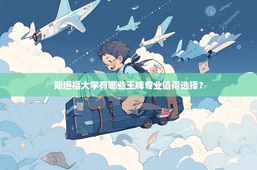 斯坦福大学有哪些王牌专业值得选择？