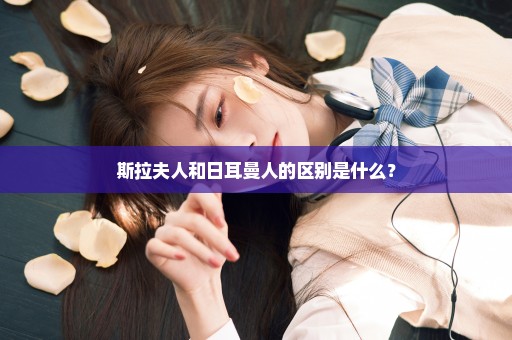 斯拉夫人和日耳曼人的区别是什么？