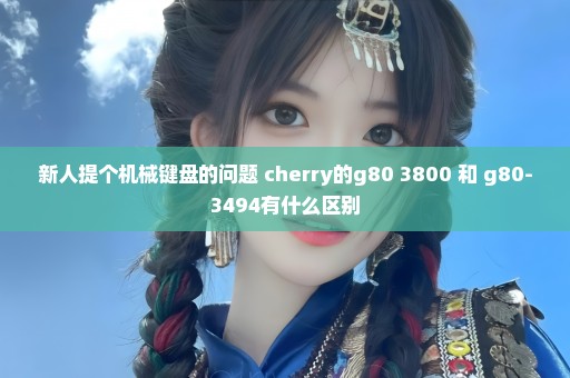 新人提个机械键盘的问题 cherry的g80 3800 和 g80-3494有什么区别