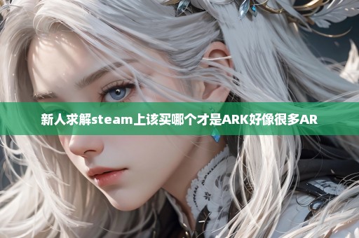 新人求解steam上该买哪个才是ARK好像很多AR