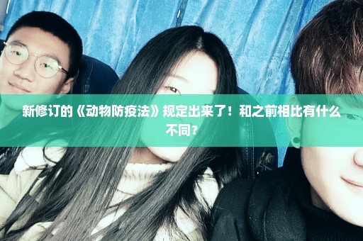 新修订的《动物防疫法》规定出来了！和之前相比有什么不同？