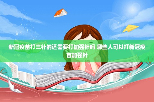 新冠疫苗打三针的还需要打加强针吗 哪些人可以打新冠疫苗加强针