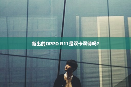 新出的OPPO R11是双卡双待吗？