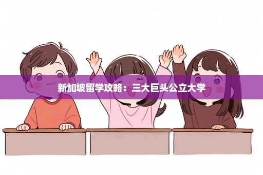 新加坡留学攻略：三大巨头公立大学