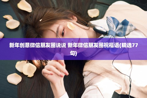 新年创意微信朋友圈说说 新年微信朋友圈祝福语(精选77句)