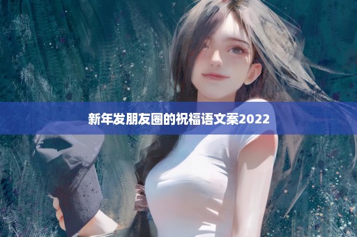 新年发朋友圈的祝福语文案2022