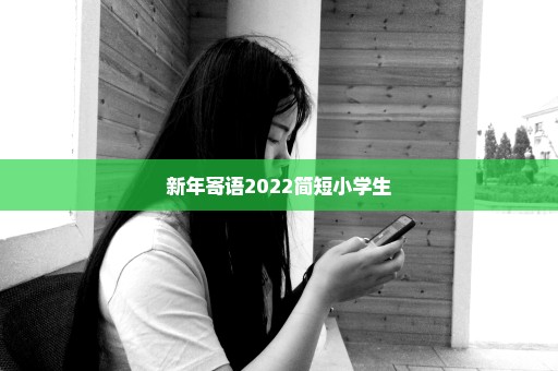 新年寄语2022简短小学生