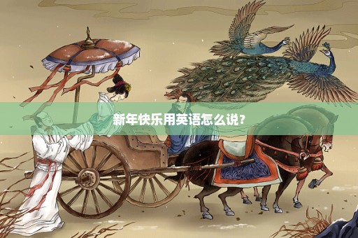 新年快乐用英语怎么说？