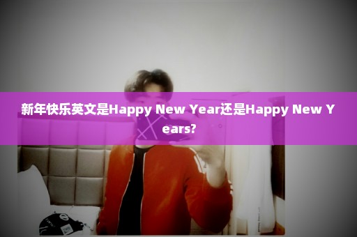 新年快乐英文是Happy New Year还是Happy New Years?