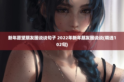 新年愿望朋友圈说说句子 2022年新年朋友圈说说(精选102句)