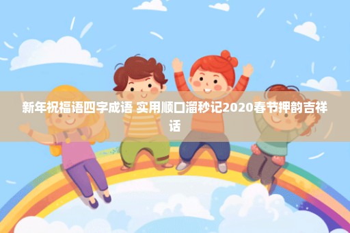 新年祝福语四字成语 实用顺口溜秒记2020春节押韵吉祥话