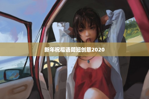 新年祝福语简短创意2020