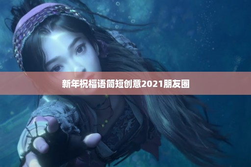 新年祝福语简短创意2021朋友圈