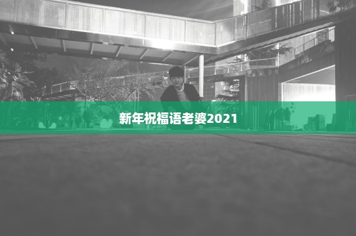 新年祝福语老婆2021