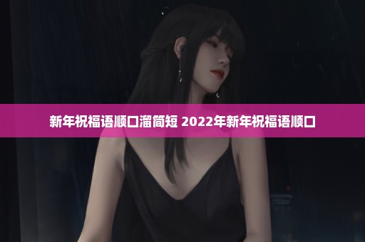 新年祝福语顺口溜简短 2022年新年祝福语顺口