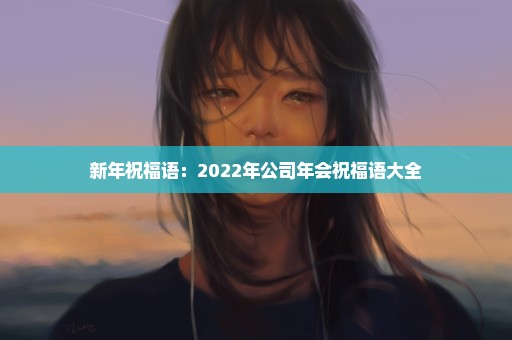 新年祝福语：2022年公司年会祝福语大全