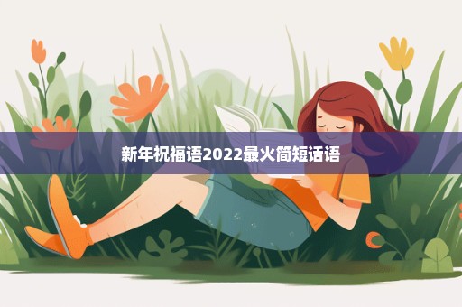 新年祝福语2022最火简短话语