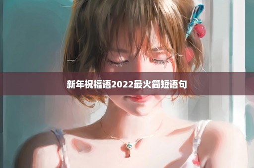 新年祝福语2022最火简短语句