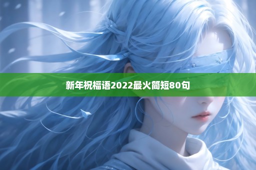 新年祝福语2022最火简短80句